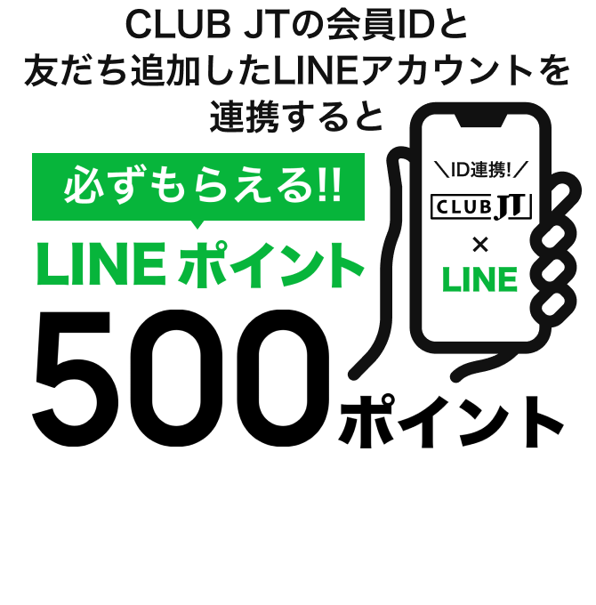 CLUB JTの会員IDと友だち追加したLINEアカウントを連携すると必ずもらえる！！LINEポイント500ポイント